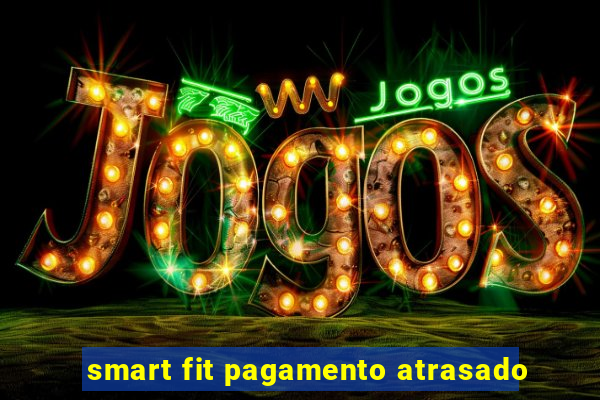 smart fit pagamento atrasado